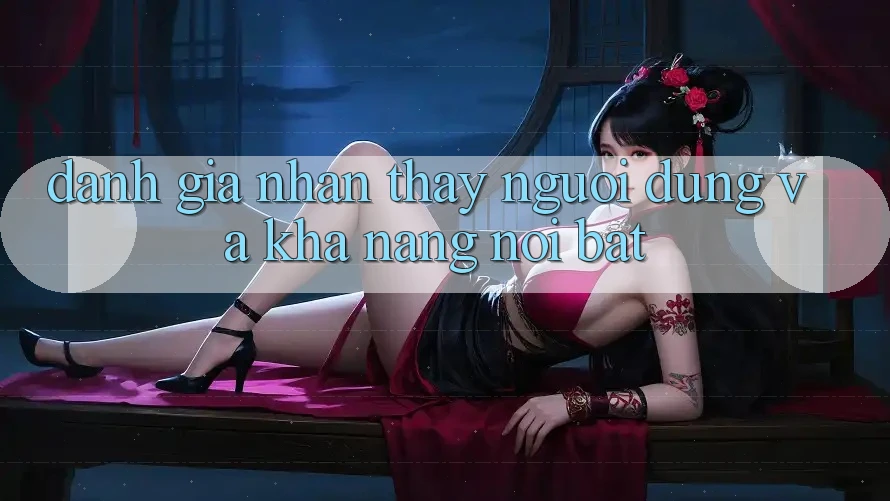 Đánh giá nhận thấy người dùng và khả năng nổi bật Đánh giá nhận thấy người dùng và khả năng nổi bật