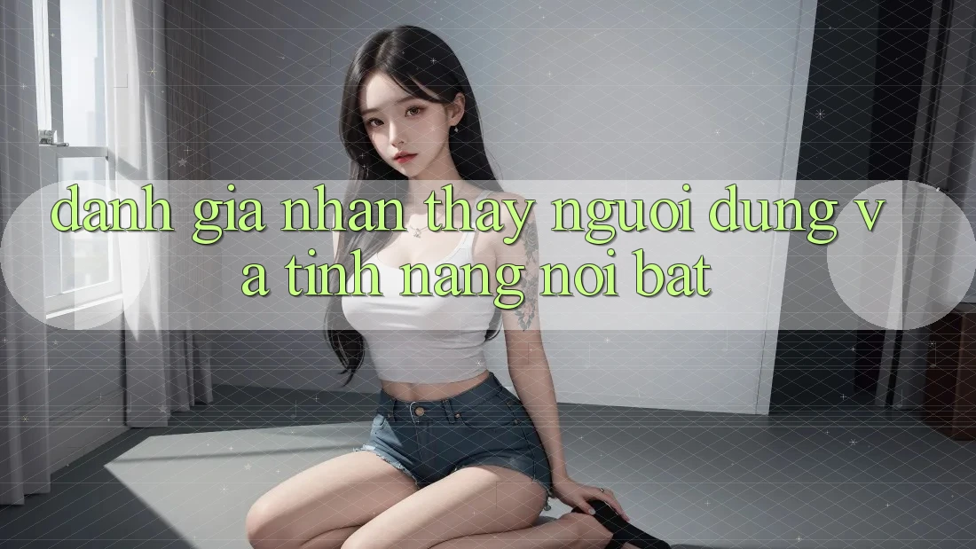 Đánh giá nhận thấy người dùng và tính năng nổi bật