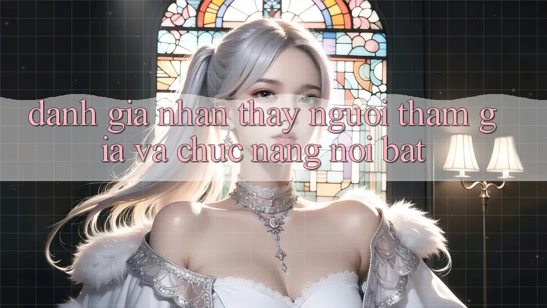 Đánh giá nhận thấy người tham gia và chức năng nổi bật Đánh giá nhận thấy người tham gia và chức năng nổi bật