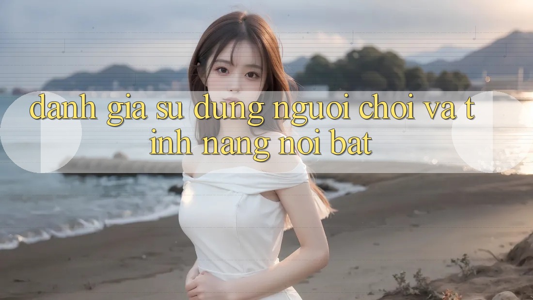 Đánh giá sử dụng người chơi và tính năng nổi bật