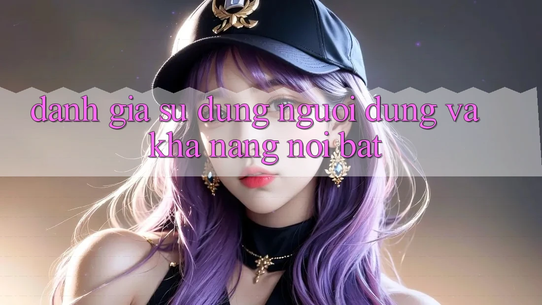 Đánh giá sử dụng người dùng và khả năng nổi bật