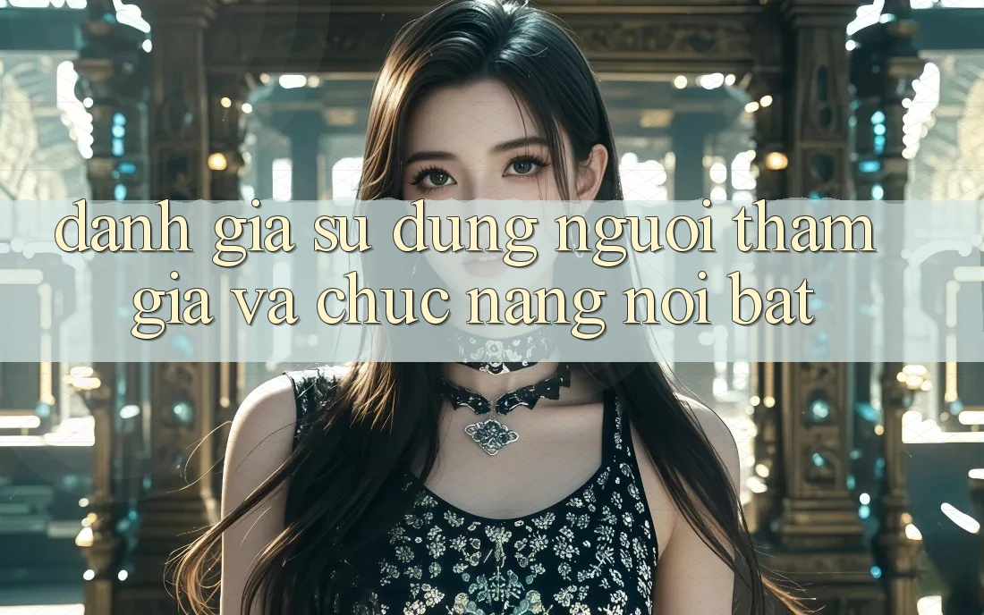 Đánh giá sử dụng người tham gia và chức năng nổi bật