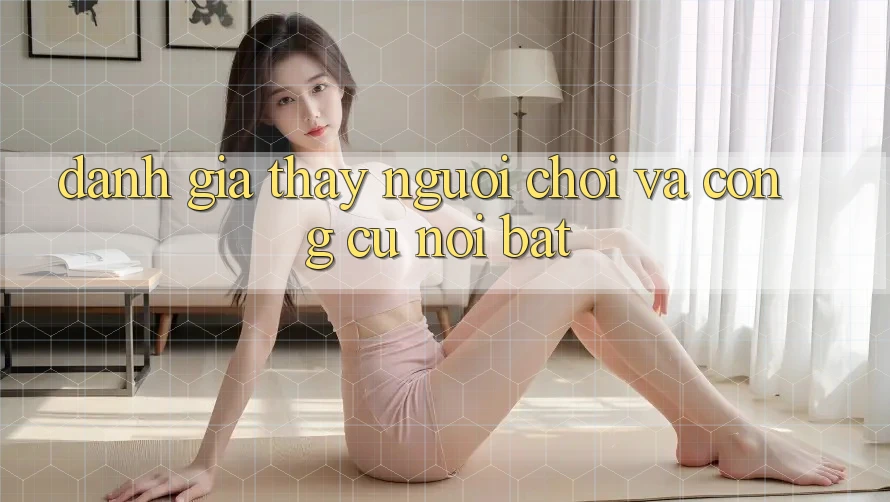 Đánh giá thấy người chơi và công cụ nổi bật Đánh giá thấy người chơi và công cụ nổi bật