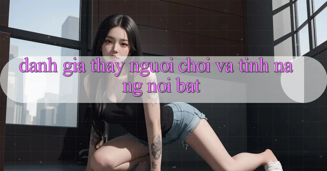Đánh giá thấy người chơi và tính năng nổi bật