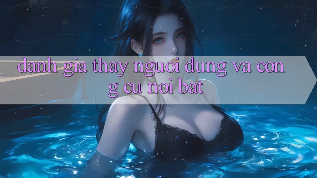 Đánh giá thấy người dùng và công cụ nổi bật