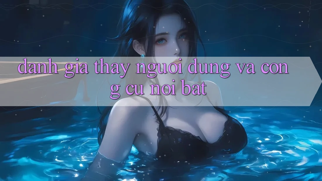 Đánh giá thấy người dùng và công cụ nổi bật Đánh giá thấy người dùng và công cụ nổi bật