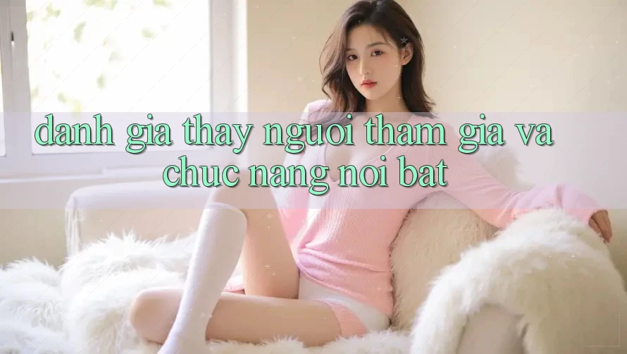 Đánh giá thấy người tham gia và chức năng nổi bật