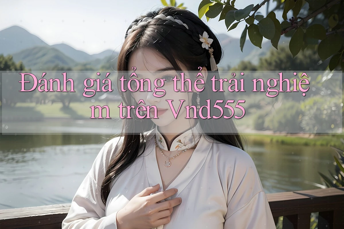 Đánh giá tổng thể trải nghiệm trên Vnd555 Đánh giá tổng thể trải nghiệm trên Vnd555