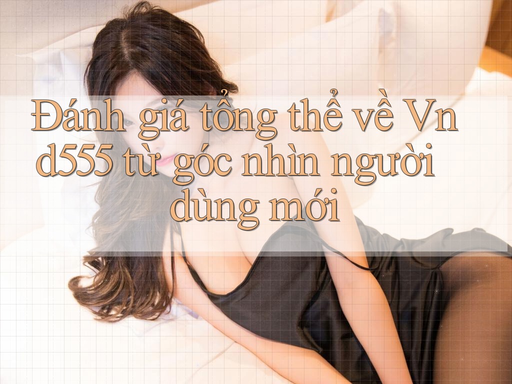 Đánh giá tổng thể về Vnd555 từ góc nhìn người dùng mới Đánh giá tổng thể về Vnd555 từ góc nhìn người dùng mới