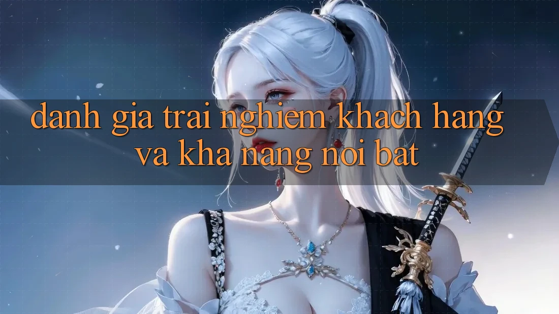Đánh giá trải nghiệm khách hàng và khả năng nổi bật Đánh giá trải nghiệm khách hàng và khả năng nổi bật