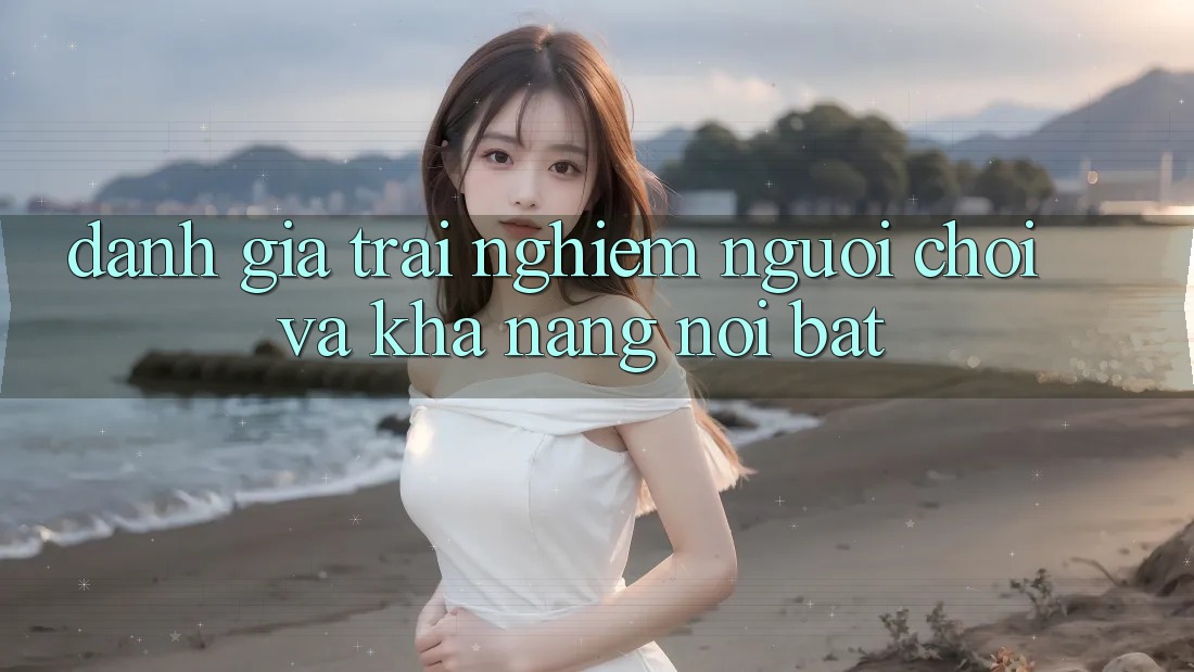 Đánh giá trải nghiệm người chơi và khả năng nổi bật