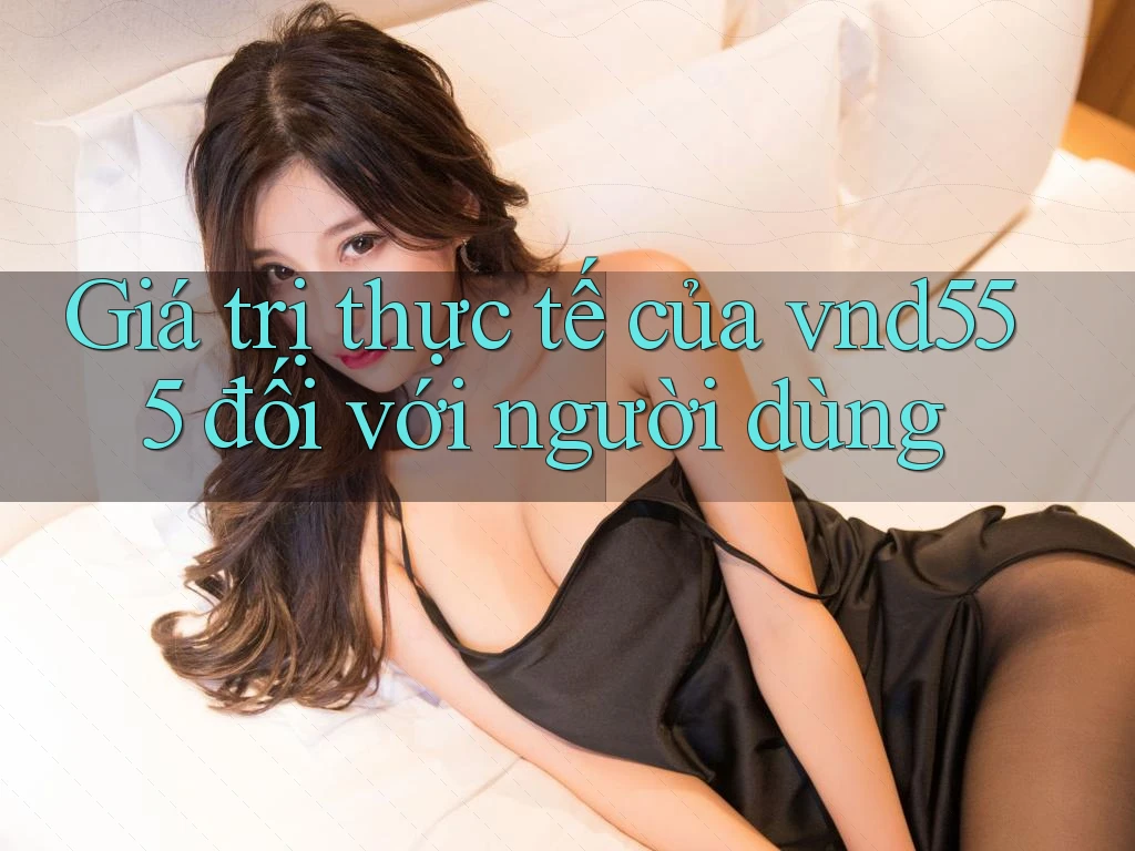 Giá trị thực tế của vnd555 đối với người dùng