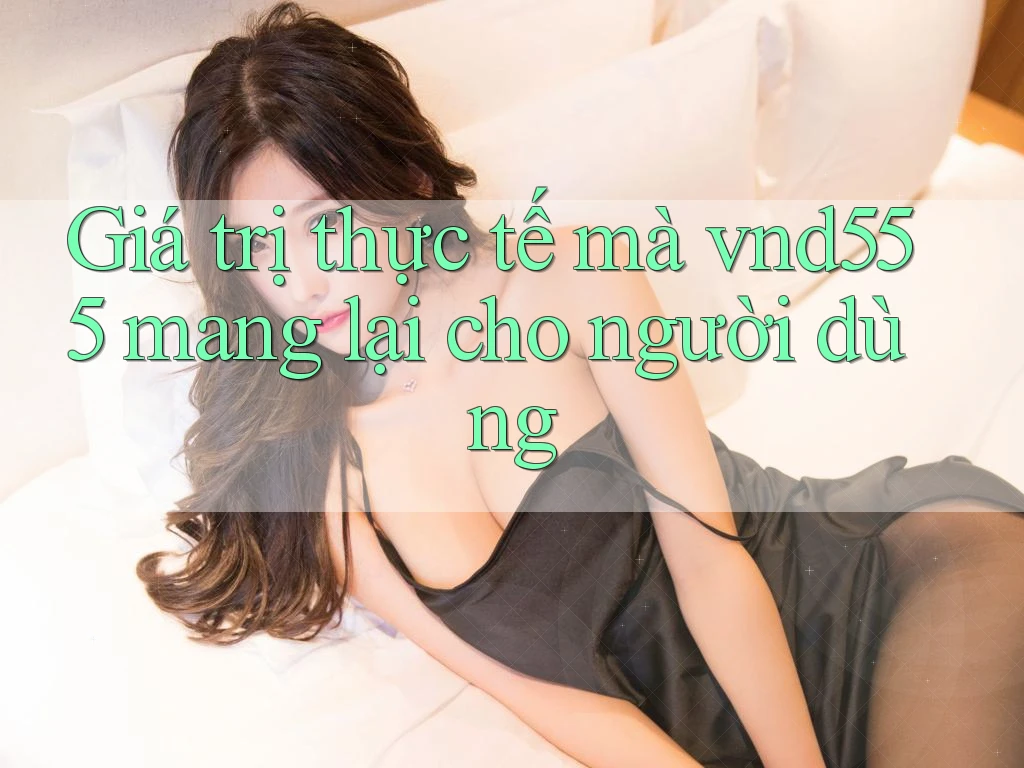 Giá trị thực tế mà vnd555 mang lại cho người dùng Giá trị thực tế mà vnd555 mang lại cho người dùng
