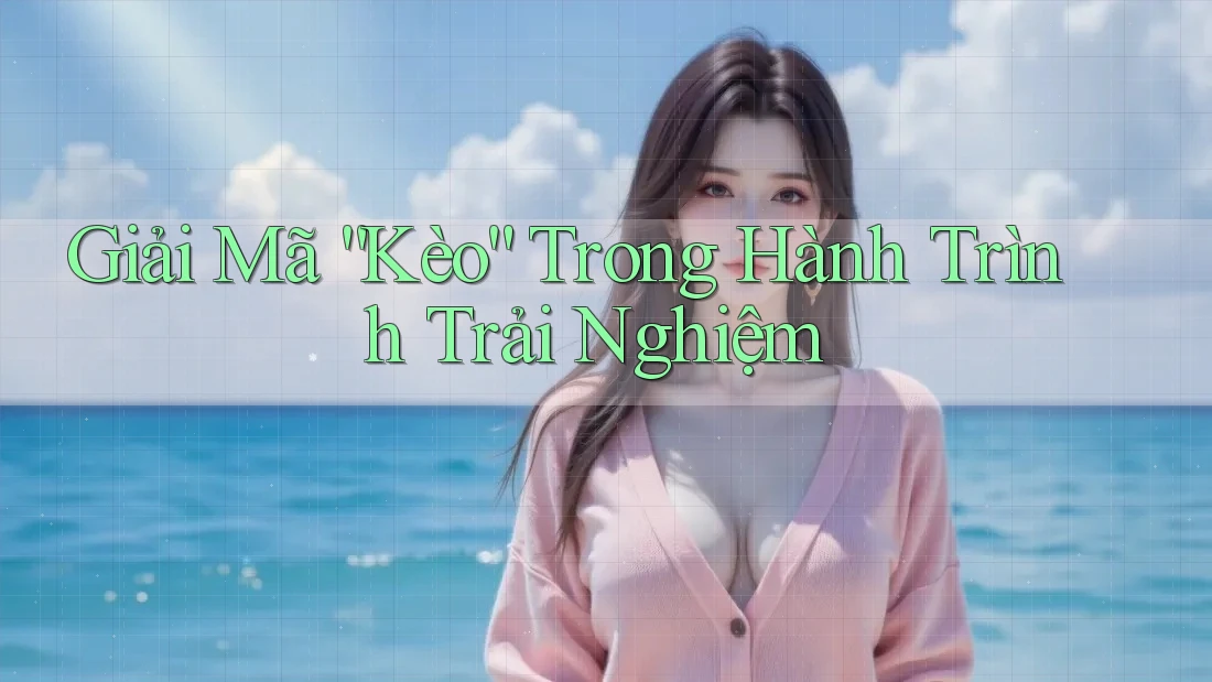 Giải Mã “Kèo” Trong Hành Trình Trải Nghiệm