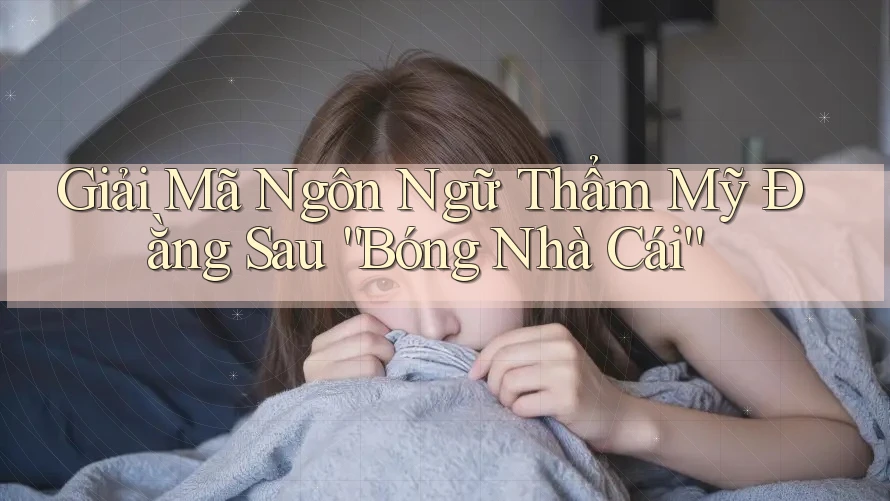 Giải Mã Ngôn Ngữ Thẩm Mỹ Đằng Sau “Bóng Nhà Cái”