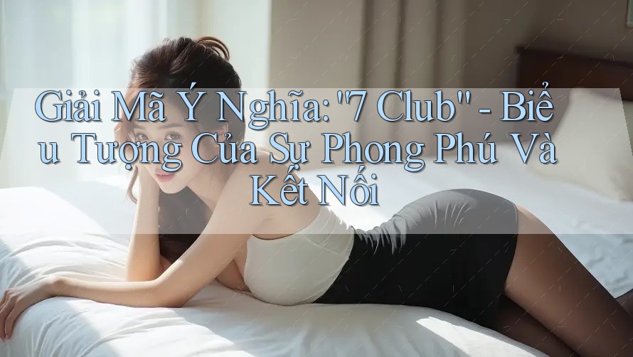 Giải Mã Ý Nghĩa: “7 Club” - Biểu Tượng Của Sự Phong Phú Và Kết Nối
