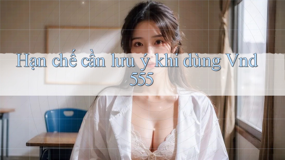 Hạn chế cần lưu ý khi dùng vnd555 Hạn chế cần lưu ý khi dùng vnd555