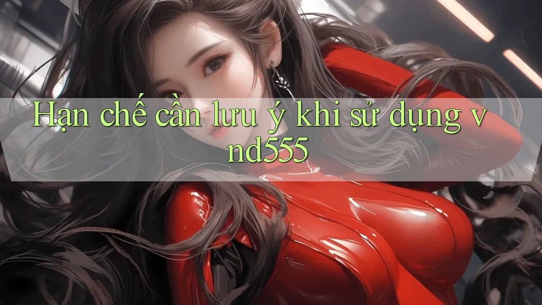 Hạn chế cần lưu ý khi sử dụng vnd555