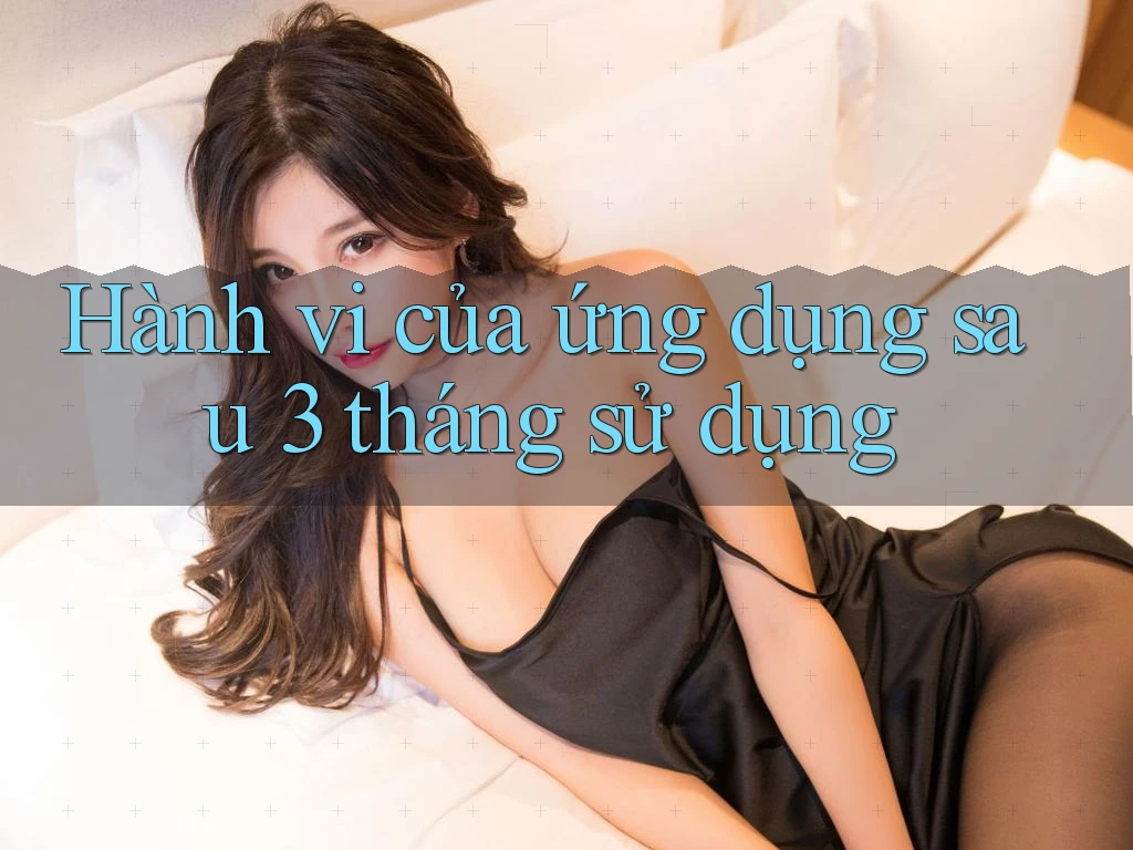 Hành vi của ứng dụng sau 3 tháng sử dụng Hành vi của ứng dụng sau 3 tháng sử dụng