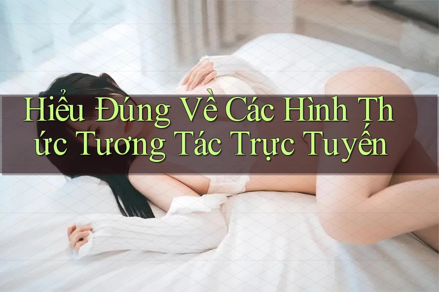 Hiểu Đúng Về Các Hình Thức Tương Tác Trực Tuyến Hiểu Đúng Về Các Hình Thức Tương Tác Trực Tuyến