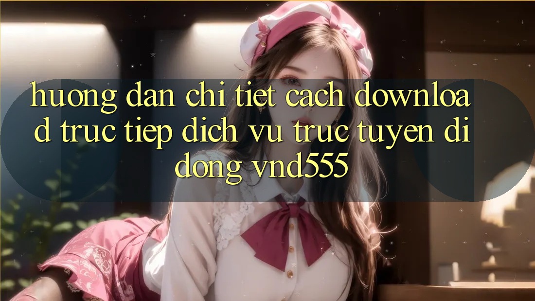 Hướng dẫn chi tiết cách download trực tiếp dịch vụ trực tuyến di động vnd555 Hướng dẫn chi tiết cách download trực tiếp dịch vụ trực tuyến di động vnd555