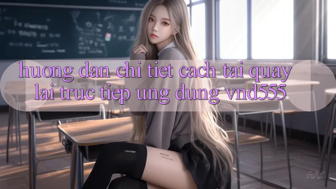 Hướng dẫn chi tiết cách tải quay lại trực tiếp ứng dụng vnd555