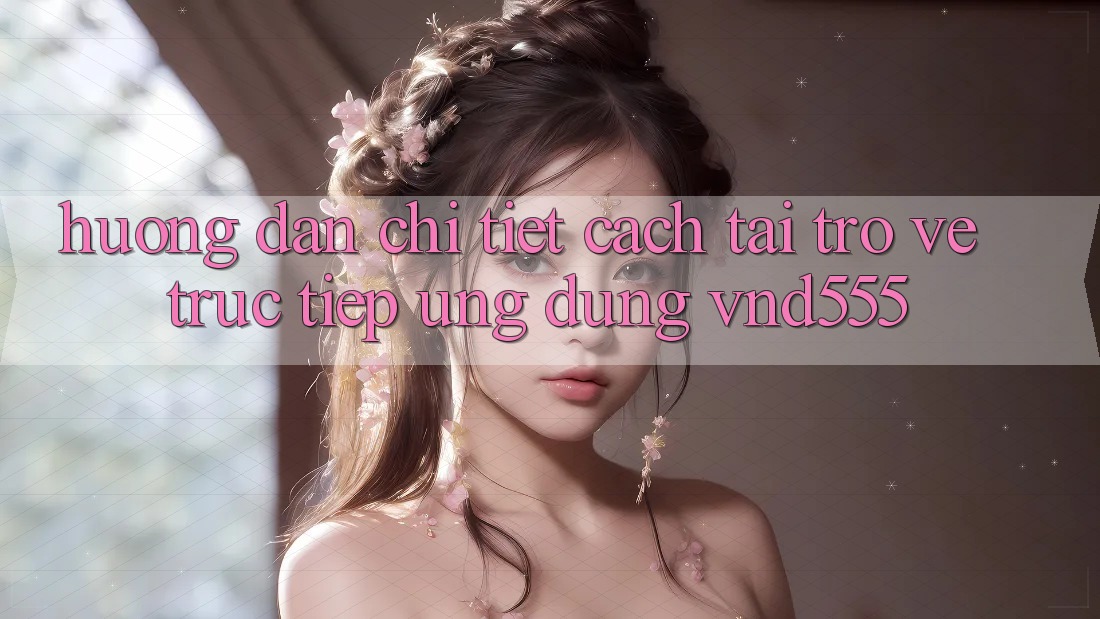 Hướng dẫn chi tiết cách tải trở về trực tiếp ứng dụng vnd555 Hướng dẫn chi tiết cách tải trở về trực tiếp ứng dụng vnd555