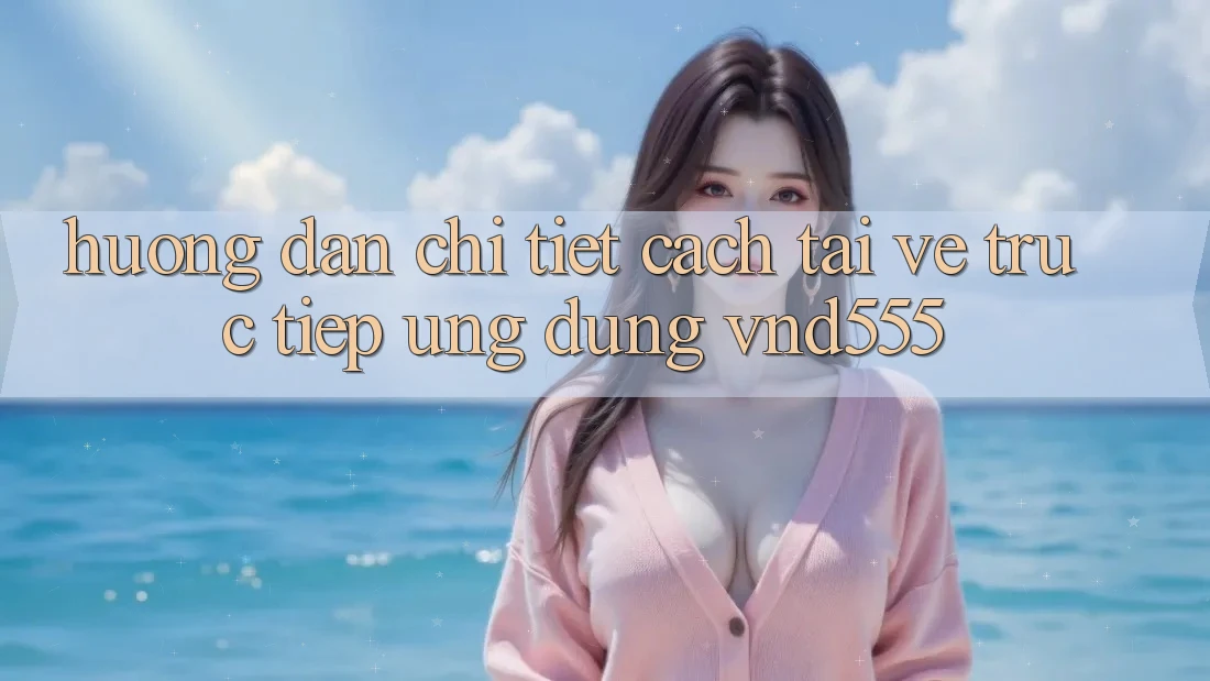 Hướng dẫn chi tiết cách tải về trực tiếp ứng dụng vnd555