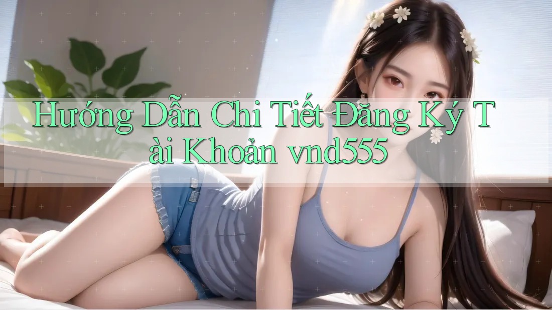Hướng Dẫn Chi Tiết Đăng Ký Tài Khoản vnd555
