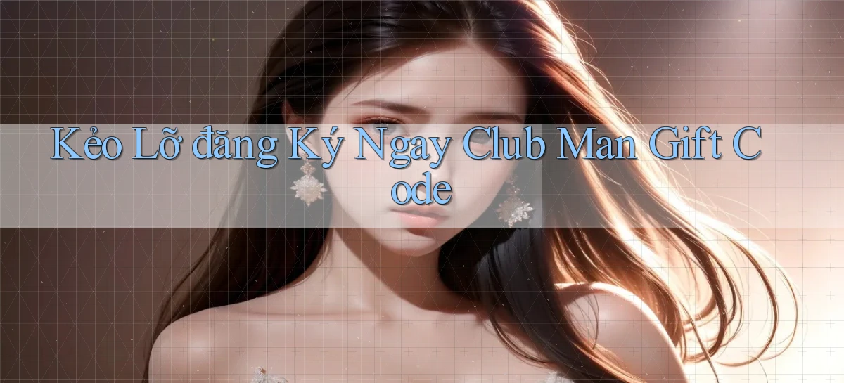 kẻo lỡ đăng ký ngay club man gift code