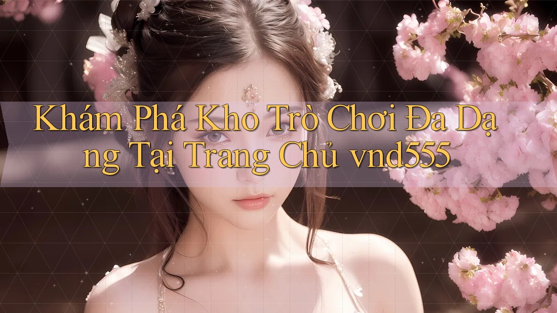 Khám Phá Kho Trò Chơi Đa Dạng Tại Trang Chủ vnd555 Khám Phá Kho Trò Chơi Đa Dạng Tại Trang Chủ vnd555