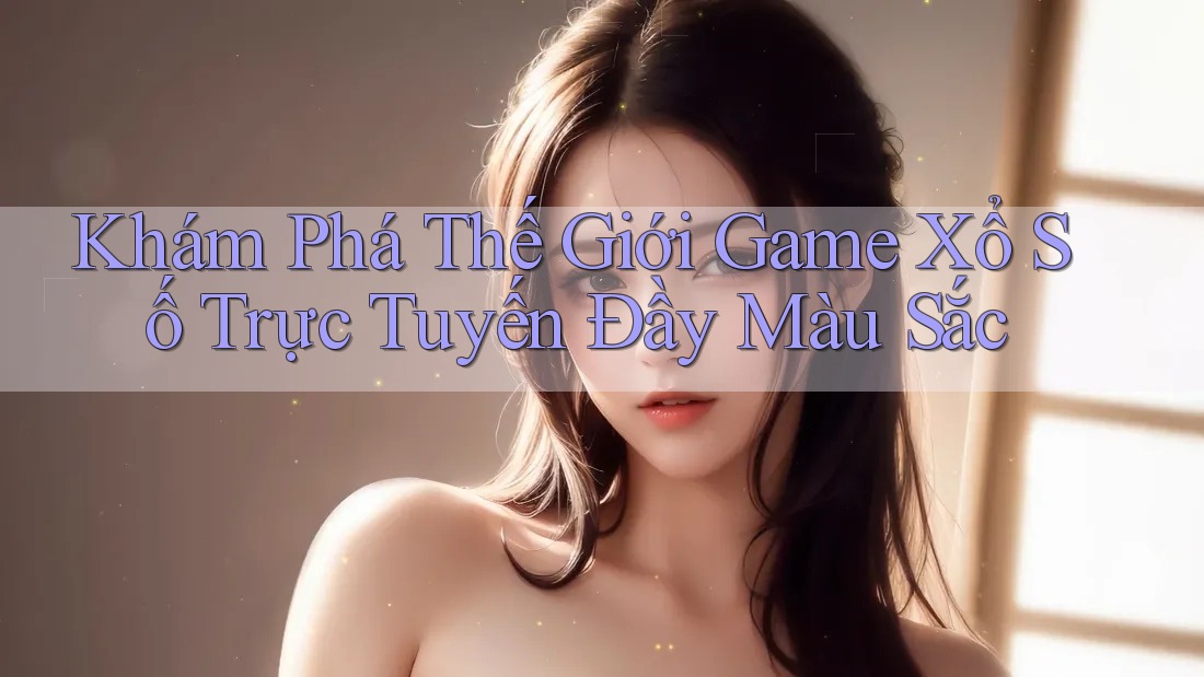 Khám Phá Thế Giới Game Xổ Số Trực Tuyến Đầy Màu Sắc Khám Phá Thế Giới Game Xổ Số Trực Tuyến Đầy Màu Sắc