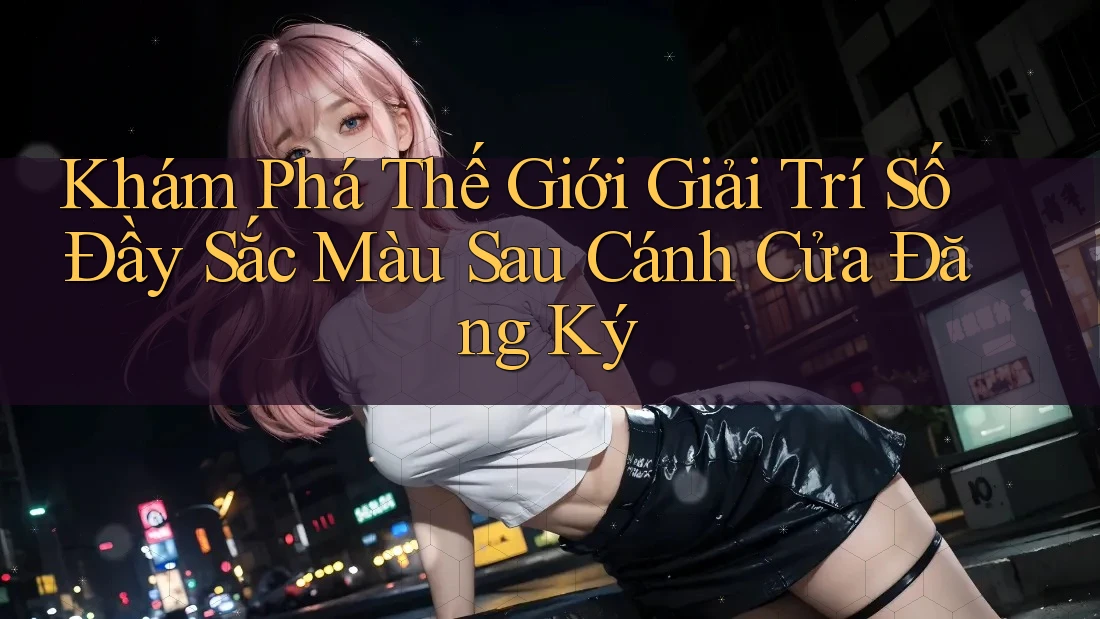 Khám Phá Thế Giới Giải Trí Số Đầy Sắc Màu Sau Cánh Cửa Đăng Ký Khám Phá Thế Giới Giải Trí Số Đầy Sắc Màu Sau Cánh Cửa Đăng Ký