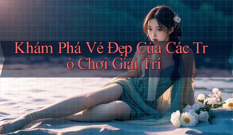 Khám Phá Vẻ Đẹp Của Các Trò Chơi Giải Trí Khám Phá Vẻ Đẹp Của Các Trò Chơi Giải Trí