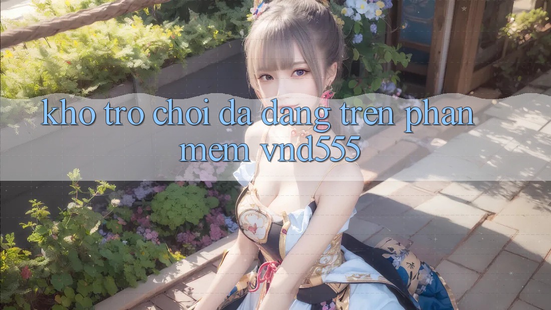 Kho trò chơi đa dạng trên phần mềm vnd555