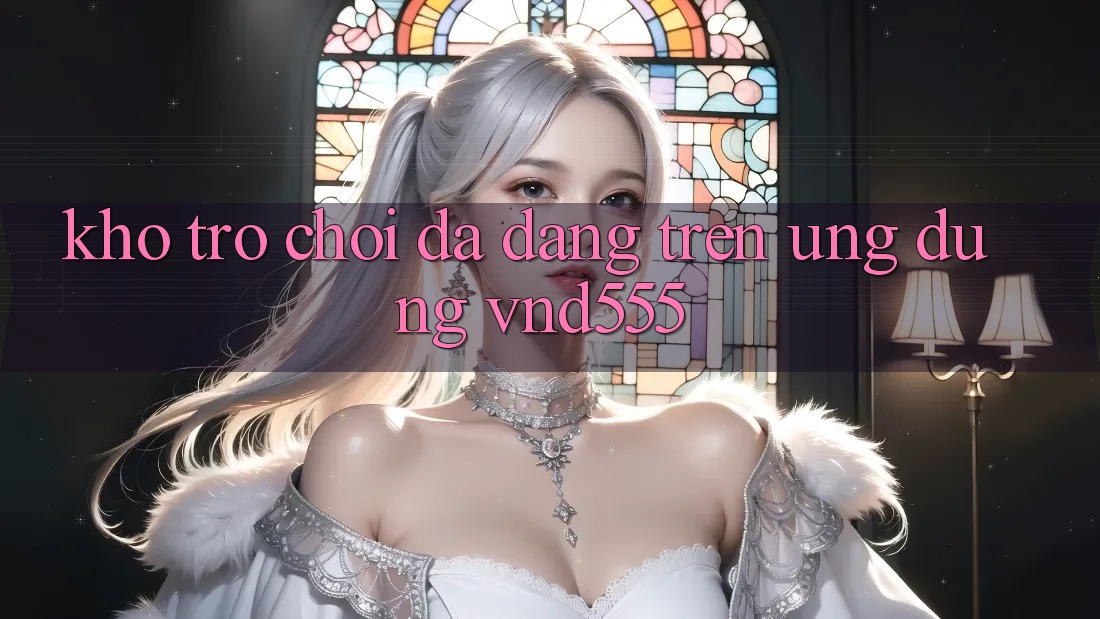 Kho trò chơi đa dạng trên ứng dụng vnd555