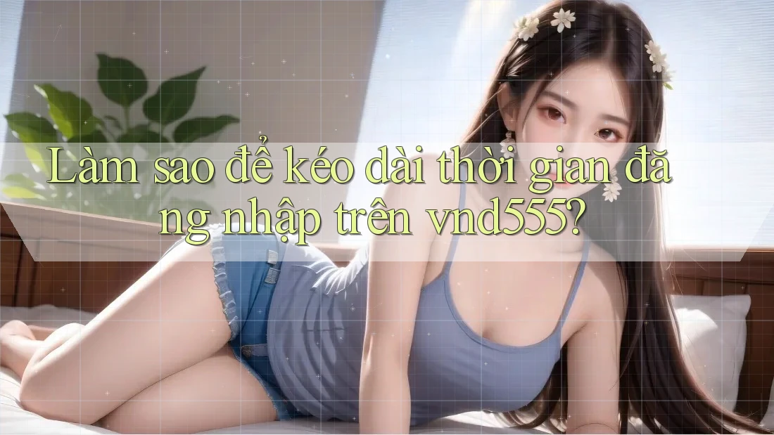 Làm sao để kéo dài thời gian đăng nhập trên vnd555?