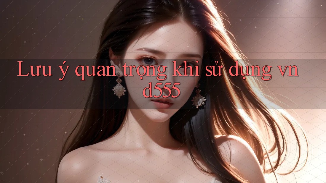 Lưu ý quan trọng khi sử dụng vnd555 Lưu ý quan trọng khi sử dụng vnd555