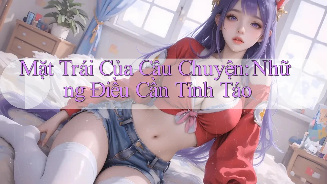 Mặt Trái Của Câu Chuyện: Những Điều Cần Tỉnh Táo Mặt Trái Của Câu Chuyện: Những Điều Cần Tỉnh Táo