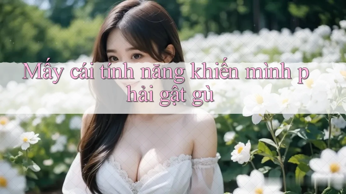 Mấy cái tính năng khiến mình phải gật gù