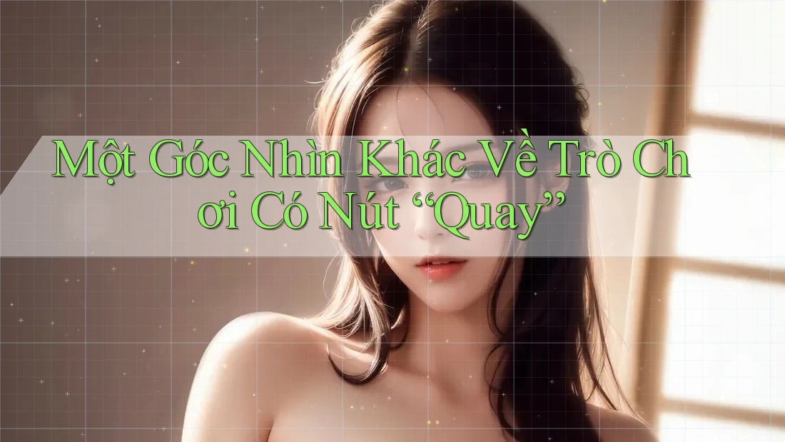 Một Góc Nhìn Khác Về Trò Chơi Có Nút “Quay” Một Góc Nhìn Khác Về Trò Chơi Có Nút “Quay”