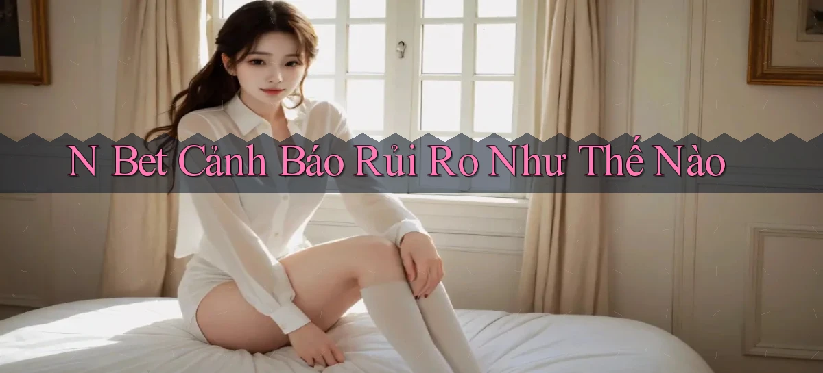 n bet cảnh báo rủi ro như thế nào