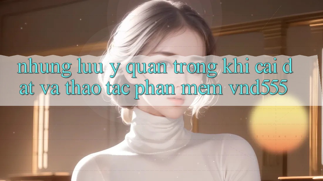 Những lưu ý quan trọng khi cài đặt và thao tác phần mềm vnd555 Những lưu ý quan trọng khi cài đặt và thao tác phần mềm vnd555