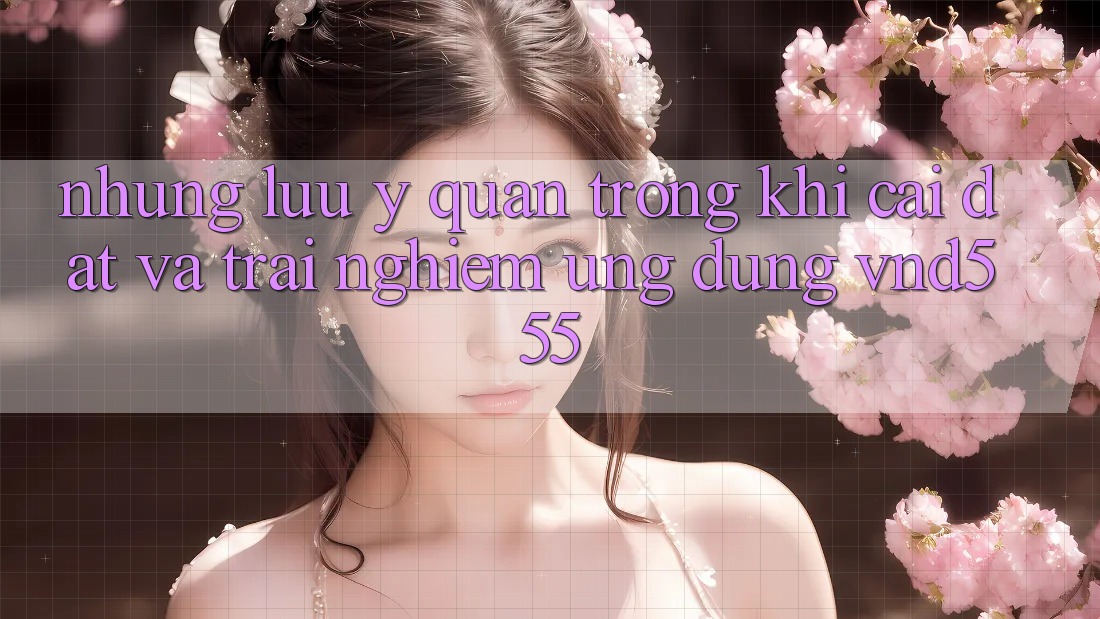 Những lưu ý quan trọng khi cài đặt và trải nghiệm ứng dụng vnd555 Những lưu ý quan trọng khi cài đặt và trải nghiệm ứng dụng vnd555