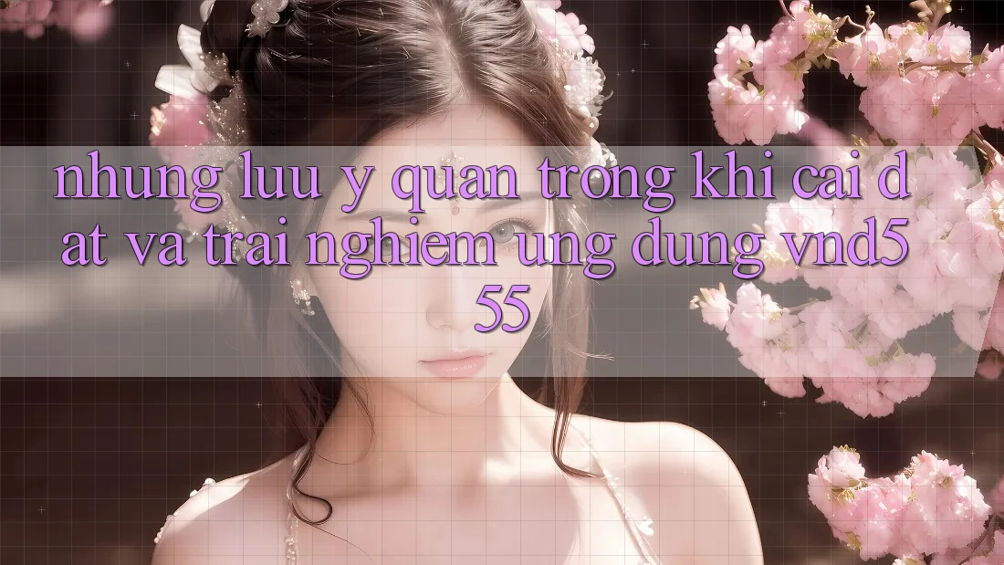 Những lưu ý quan trọng khi cài đặt và trải nghiệm ứng dụng vnd555 Những lưu ý quan trọng khi cài đặt và trải nghiệm ứng dụng vnd555