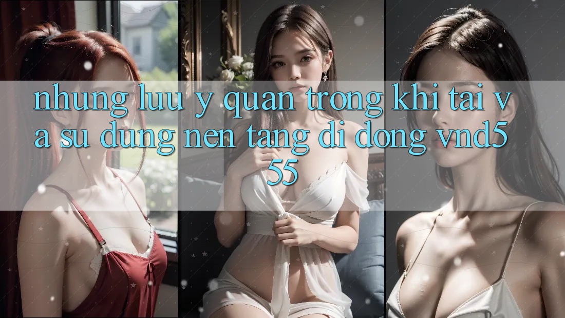 Những lưu ý quan trọng khi tải và sử dụng nền tảng di động vnd555 Những lưu ý quan trọng khi tải và sử dụng nền tảng di động vnd555