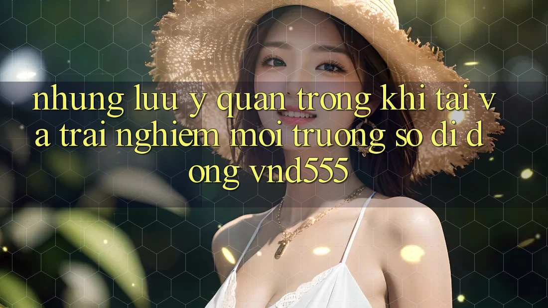 Những lưu ý quan trọng khi tải và trải nghiệm môi trường số di động vnd555 Những lưu ý quan trọng khi tải và trải nghiệm môi trường số di động vnd555