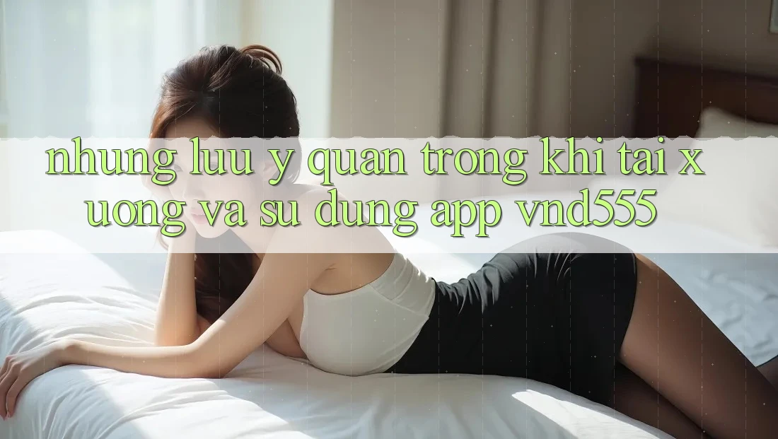 Những lưu ý quan trọng khi tải xuống và sử dụng app vnd555 Những lưu ý quan trọng khi tải xuống và sử dụng app vnd555