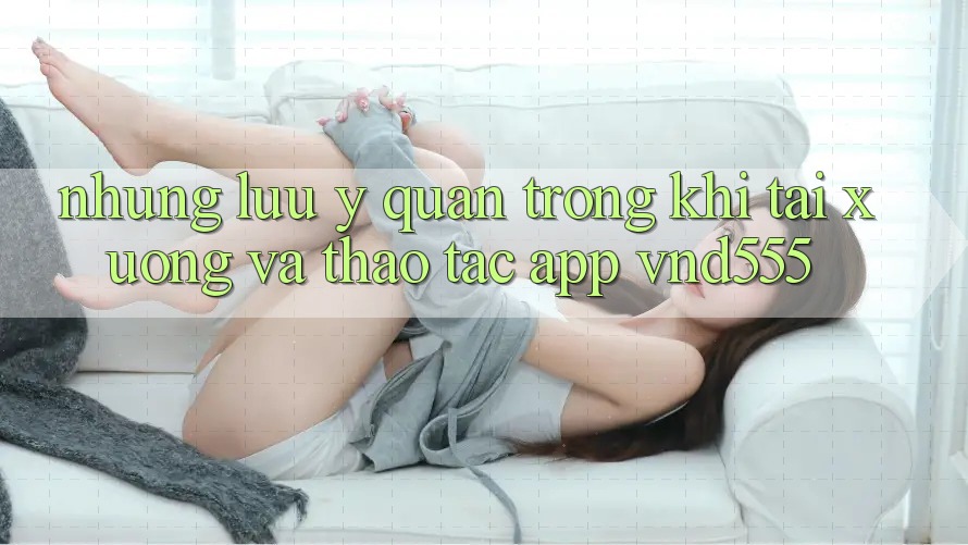 Những lưu ý quan trọng khi tải xuống và thao tác app vnd555