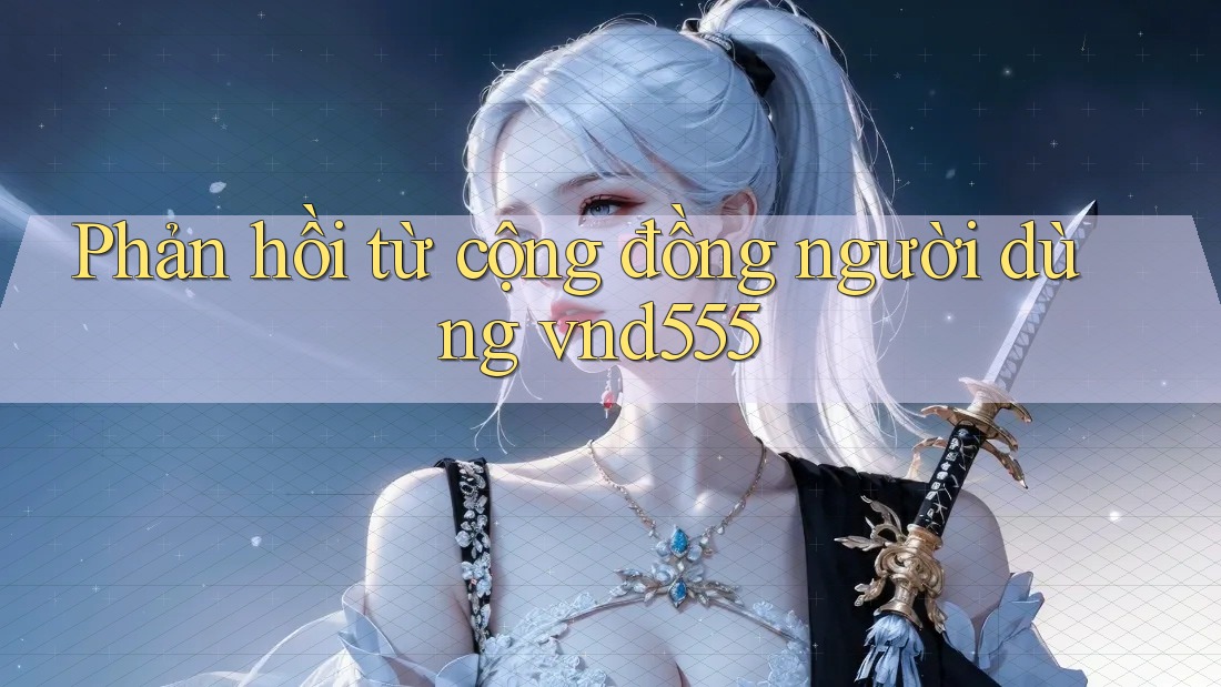 Phản hồi từ cộng đồng người dùng vnd555 Phản hồi từ cộng đồng người dùng vnd555